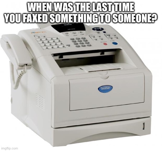 Fax Machine Song of my People | WHEN WAS THE LAST TIME YOU FAXED SOMETHING TO SOMEONE? | image tagged in fax machine song of my people | made w/ Imgflip meme maker
