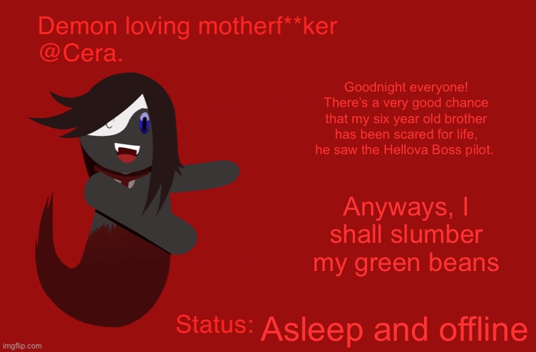 Cera’s announcement temp but with Ryu | Goodnight everyone! There’s a very good chance that my six year old brother has been scared for life, he saw the Hellova Boss pilot. Anyways, I shall slumber my green beans; Asleep and offline | image tagged in cera s announcement temp but with ryu | made w/ Imgflip meme maker