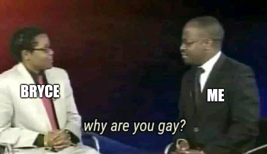 Why are you gay? | BRYCE ME | image tagged in why are you gay | made w/ Imgflip meme maker