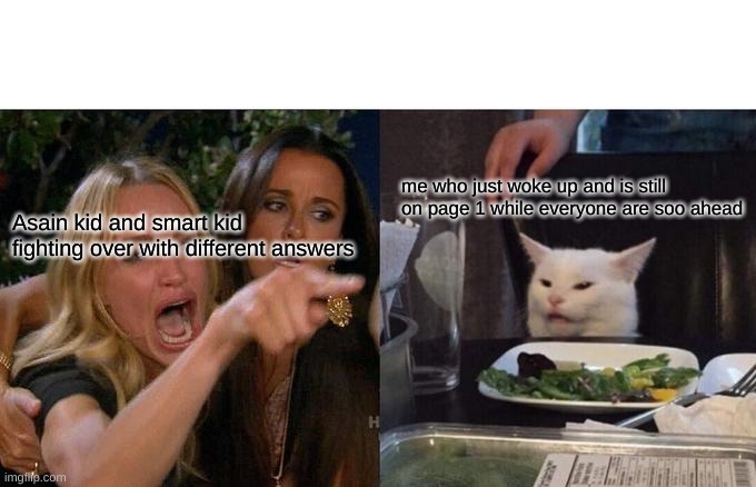 Woman Yelling At Cat Meme | me who just woke up and is still on page 1 while everyone are soo ahead; Asain kid and smart kid fighting over with different answers | image tagged in memes,woman yelling at cat | made w/ Imgflip meme maker
