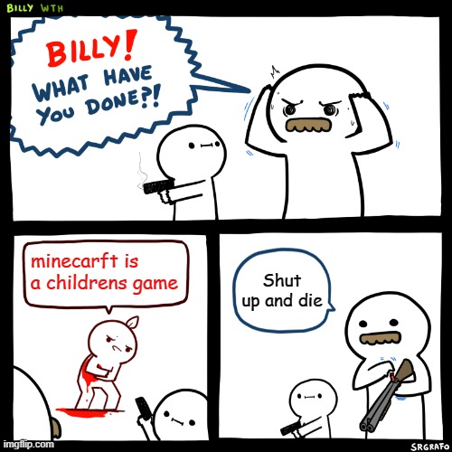 minecraft is a children came | minecarft is a childrens game; Shut up and die | image tagged in billy what have you done | made w/ Imgflip meme maker