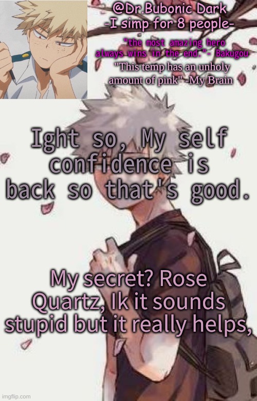 Ight so, My self confidence is back so that's good. My secret? Rose Quartz, Ik it sounds stupid but it really helps, | image tagged in bubonics bakugou temp | made w/ Imgflip meme maker