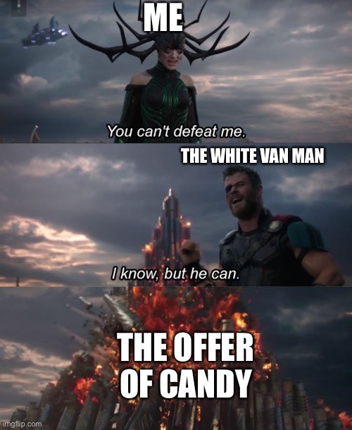 You can't defeat me | ME; THE WHITE VAN MAN; THE OFFER OF CANDY | image tagged in you can't defeat me | made w/ Imgflip meme maker
