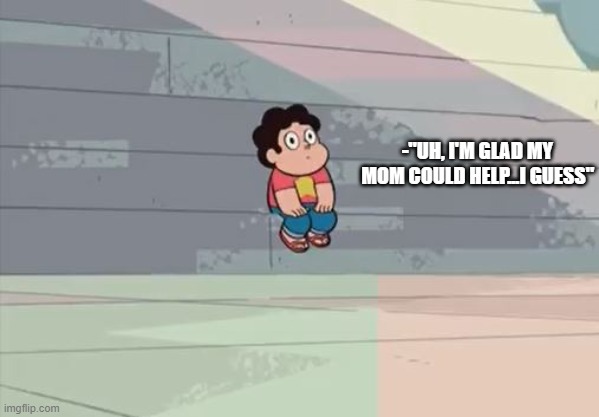 Steven Universe... Alone... | -"UH, I'M GLAD MY MOM COULD HELP...I GUESS" | image tagged in steven universe alone | made w/ Imgflip meme maker