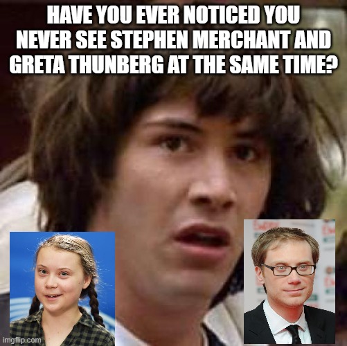 Conspiracy Keanu Meme | HAVE YOU EVER NOTICED YOU NEVER SEE STEPHEN MERCHANT AND GRETA THUNBERG AT THE SAME TIME? | image tagged in memes,conspiracy keanu | made w/ Imgflip meme maker