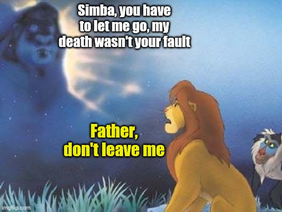 F In The Chat | Simba, you have to let me go, my death wasn't your fault; Father, don't leave me | image tagged in lion king mufasa in the sky | made w/ Imgflip meme maker