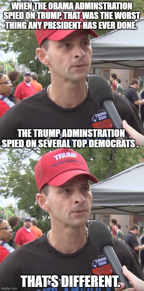 WHEN THE OBAMA ADMINSTRATION SPIED ON TRUMP, THAT WAS THE WORST THING ANY PRESIDENT HAS EVER DONE. THE TRUMP ADMINSTRATION SPIED ON SEVERAL TOP DEMOCRATS . THAT'S DIFFERENT. | image tagged in trump supporter | made w/ Imgflip meme maker