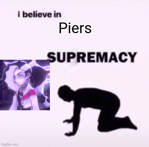 I believe in supremacy | Piers | image tagged in i believe in supremacy | made w/ Imgflip meme maker