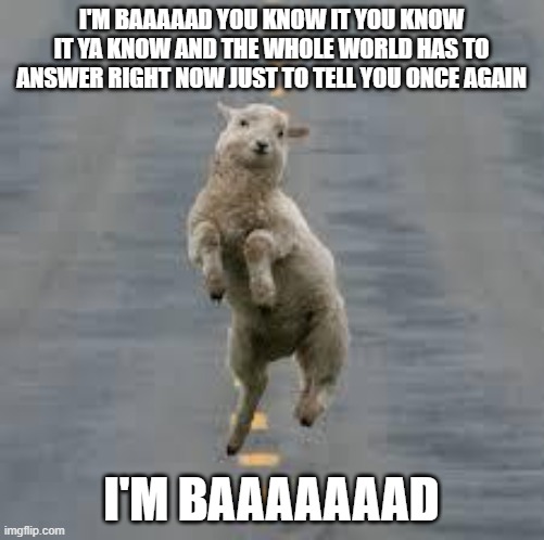 dancing sheep | I'M BAAAAAD YOU KNOW IT YOU KNOW IT YA KNOW AND THE WHOLE WORLD HAS TO ANSWER RIGHT NOW JUST TO TELL YOU ONCE AGAIN I'M BAAAAAAAD | image tagged in dancing sheep | made w/ Imgflip meme maker
