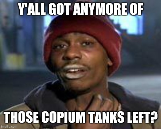 Tyrone Biggums The Addict | Y'ALL GOT ANYMORE OF; THOSE COPIUM TANKS LEFT? | image tagged in tyrone biggums the addict | made w/ Imgflip meme maker