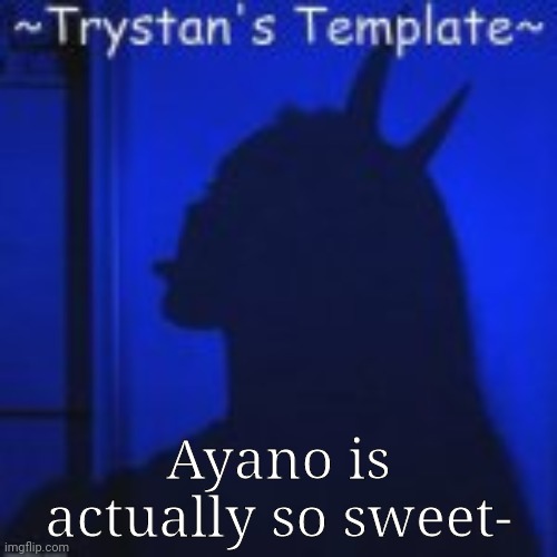 Ayano is actually so sweet- | image tagged in trystan's temp | made w/ Imgflip meme maker