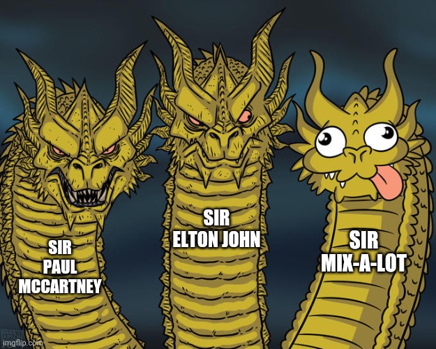 What was the queen thinking? | SIR ELTON JOHN; SIR MIX-A-LOT; SIR PAUL MCCARTNEY | image tagged in three-headed dragon,sir mix alot,i like,big butts,i can't even,lie | made w/ Imgflip meme maker