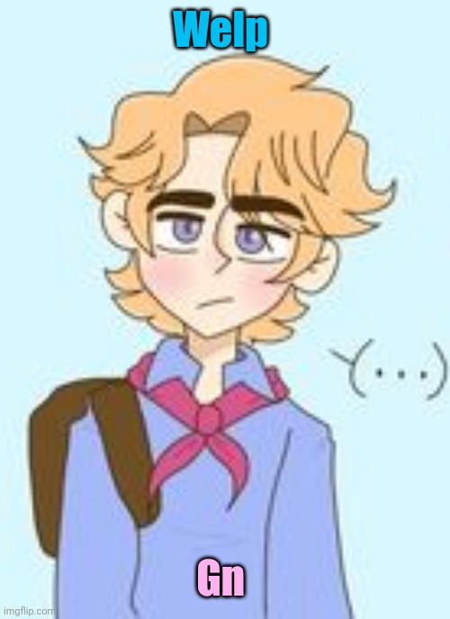 ........ | Welp; Gn | made w/ Imgflip meme maker