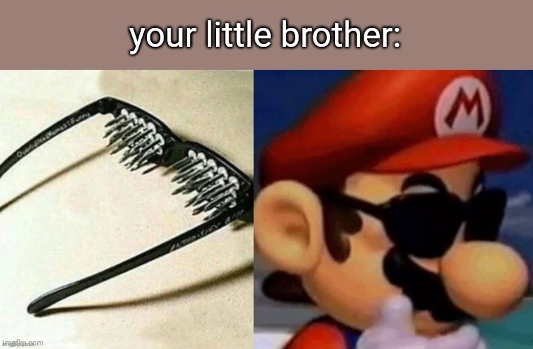 Spiked Sunglasses (Mario Edition) | your little brother: | image tagged in spiked sunglasses mario edition | made w/ Imgflip meme maker