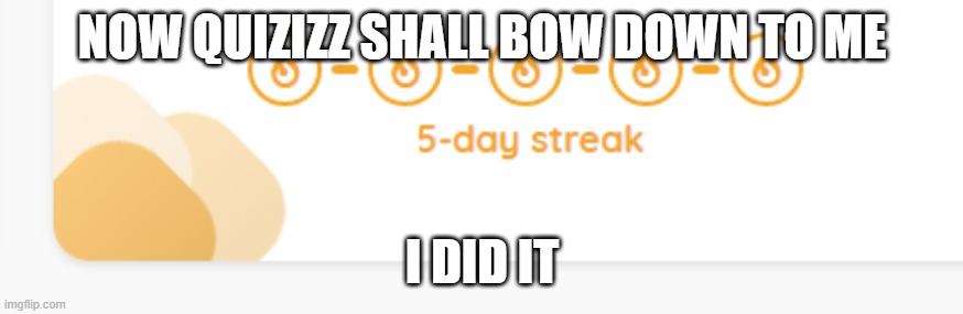 i frickin did it | NOW QUIZIZZ SHALL BOW DOWN TO ME; I DID IT | image tagged in quizizz,streak,daily,memes,fun | made w/ Imgflip meme maker