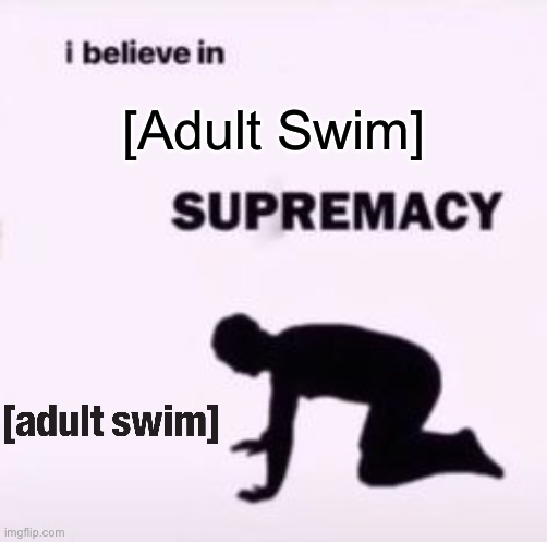 I believe in supremacy | [Adult Swim] | image tagged in i believe in supremacy | made w/ Imgflip meme maker