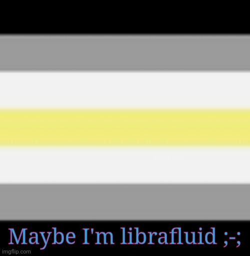 I've already been questioning agender for a while .__. | Maybe I'm librafluid ;-; | made w/ Imgflip meme maker