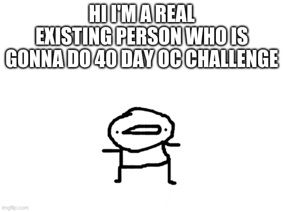 Announcment | HI I'M A REAL EXISTING PERSON WHO IS GONNA DO 40 DAY OC CHALLENGE | image tagged in blank white template | made w/ Imgflip meme maker