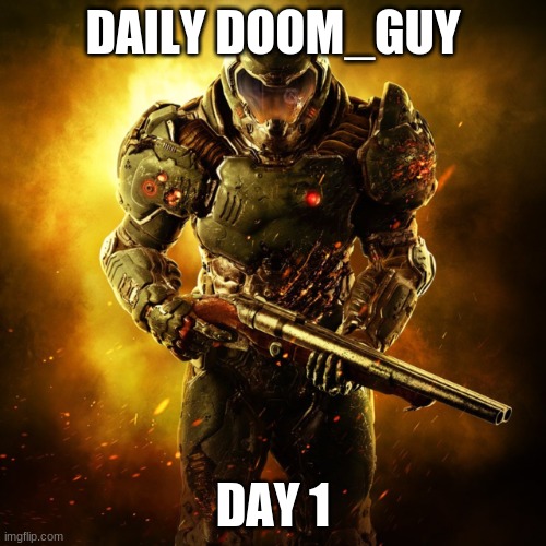 Doom Guy | DAILY DOOM_GUY; DAY 1 | image tagged in doom guy | made w/ Imgflip meme maker