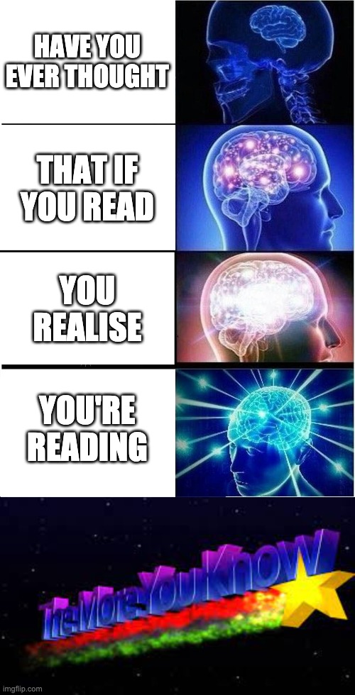 HAVE YOU EVER THOUGHT; THAT IF YOU READ; YOU REALISE; YOU'RE READING | image tagged in memes,expanding brain | made w/ Imgflip meme maker