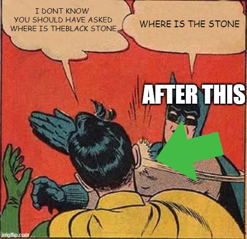 search mate | I DONT KNOW 
YOU SHOULD HAVE ASKED WHERE IS THEBLACK STONE; WHERE IS THE STONE; AFTER THIS | image tagged in memes,batman slapping robin | made w/ Imgflip meme maker