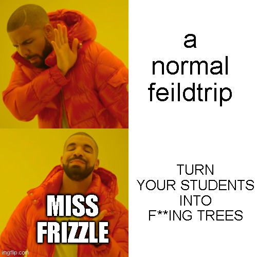 this might get on the front page but I doubt |  a normal feildtrip; TURN YOUR STUDENTS INTO F**ING TREES; MISS FRIZZLE | image tagged in memes,drake hotline bling,magic school bus | made w/ Imgflip meme maker