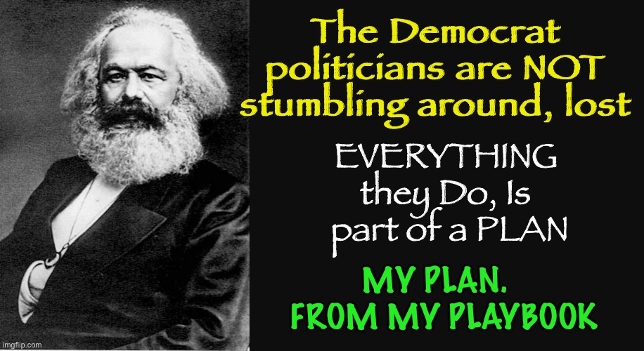 Make No Mistake | The Democrat politicians are NOT stumbling around, lost; EVERYTHING 
they Do, Is 
part of a PLAN; MY PLAN.  
FROM MY PLAYBOOK | image tagged in karl marx quote,biden hates america,dem politicians are evil marxists,socialists,planning our destruction | made w/ Imgflip meme maker