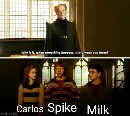 L m a o | Milk; Carlos; Spike | image tagged in always you three,oh wow are you actually reading these tags | made w/ Imgflip meme maker