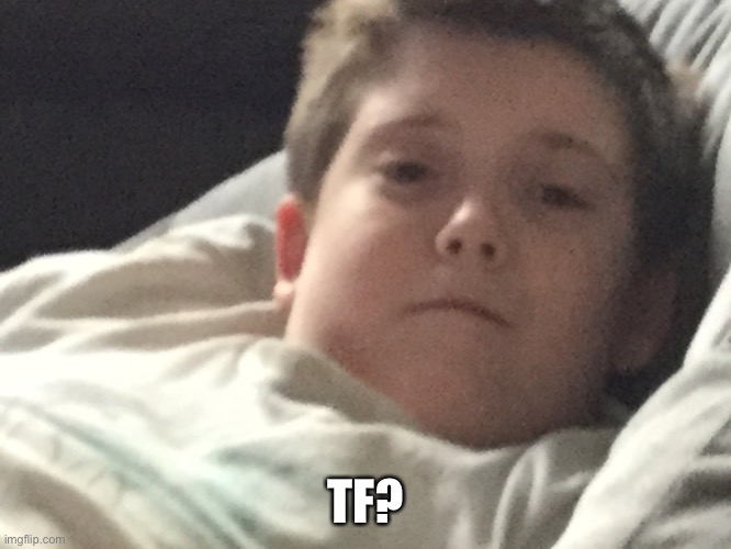 Unamused brother | TF? | image tagged in unamused brother | made w/ Imgflip meme maker