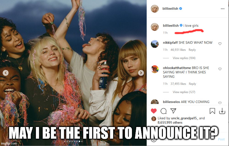 Did Billie Eilish just come out???? | MAY I BE THE FIRST TO ANNOUNCE IT? | image tagged in billie eilish,lesbian,instagram,lgbtq,gay,pride month | made w/ Imgflip meme maker