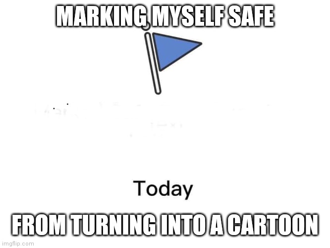 Marked safe from | MARKING MYSELF SAFE; FROM TURNING INTO A CARTOON | image tagged in marked safe from | made w/ Imgflip meme maker