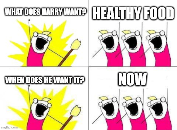 Healthy Harry | WHAT DOES HARRY WANT? HEALTHY FOOD; NOW; WHEN DOES HE WANT IT? | image tagged in memes,what do we want | made w/ Imgflip meme maker