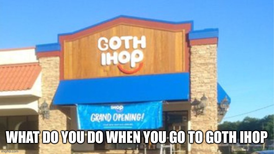 WHAT DO YOU DO WHEN YOU GO TO GOTH IHOP | made w/ Imgflip meme maker