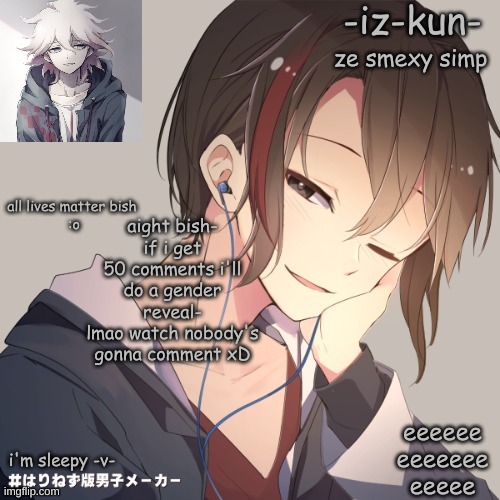 reeeeeeeeeeeeee o-o | aight bish-
if i get 50 comments i'll do a gender reveal-
lmao watch nobody's gonna comment xD | image tagged in iz-kun's announcement template 2 | made w/ Imgflip meme maker