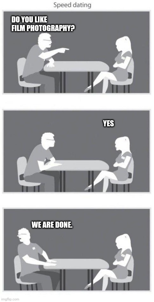 Do you like film photography | DO YOU LIKE FILM PHOTOGRAPHY? YES; WE ARE DONE. | image tagged in speed dating | made w/ Imgflip meme maker