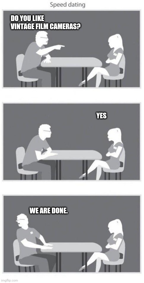 Vintage cameras | DO YOU LIKE VINTAGE FILM CAMERAS? YES; WE ARE DONE. | image tagged in speed dating | made w/ Imgflip meme maker