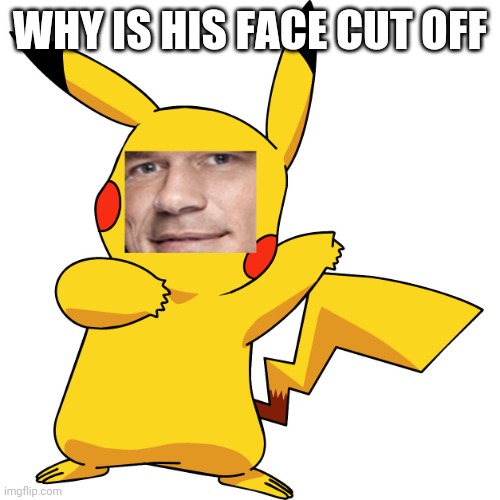 John Cena Pikachu | WHY IS HIS FACE CUT OFF | image tagged in john cena pikachu | made w/ Imgflip meme maker