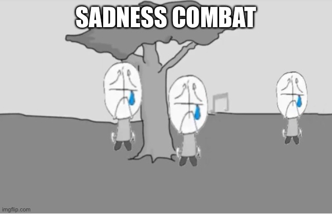Sadness Combat | SADNESS COMBAT | image tagged in sadness combat | made w/ Imgflip meme maker