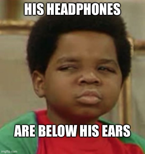 Suspicious | HIS HEADPHONES ARE BELOW HIS EARS | image tagged in suspicious | made w/ Imgflip meme maker