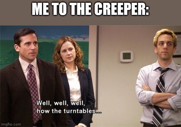 How the Turntables | ME TO THE CREEPER: | image tagged in how the turntables | made w/ Imgflip meme maker