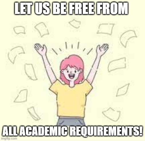 FREEDOM | LET US BE FREE FROM; ALL ACADEMIC REQUIREMENTS! | image tagged in independence | made w/ Imgflip meme maker