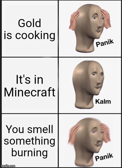 It'sfunneh and the krew meme | Gold is cooking; It's in Minecraft; You smell something burning | image tagged in memes,panik kalm panik | made w/ Imgflip meme maker