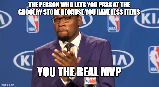 You The Real MVP |  THE PERSON WHO LETS YOU PASS AT THE GROCERY STORE BECAUSE YOU HAVE LESS ITEMS; YOU THE REAL MVP | image tagged in memes,you the real mvp | made w/ Imgflip meme maker