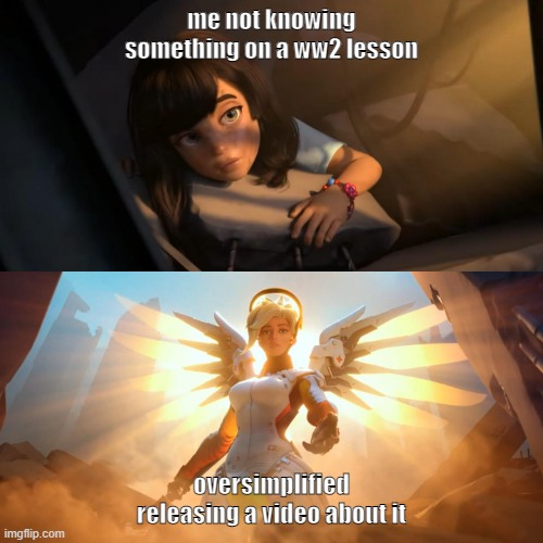 Overwatch Mercy Meme | me not knowing something on a ww2 lesson; oversimplified releasing a video about it | image tagged in overwatch mercy meme | made w/ Imgflip meme maker