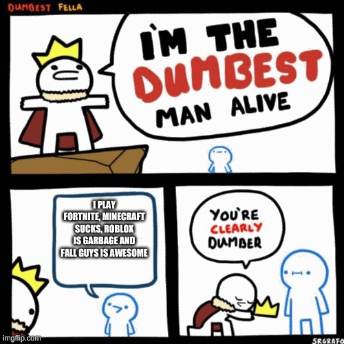 im the dumbest man alive (higher quality) | I PLAY FORTNITE, MINECRAFT SUCKS, ROBLOX IS GARBAGE AND FALL GUYS IS AWESOME | image tagged in im the dumbest man alive higher quality | made w/ Imgflip meme maker