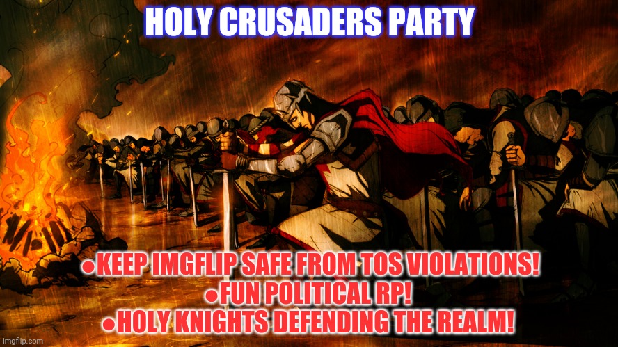 Here's a ad! | HOLY CRUSADERS PARTY; ●KEEP IMGFLIP SAFE FROM TOS VIOLATIONS!
●FUN POLITICAL RP! 
●HOLY KNIGHTS DEFENDING THE REALM! | image tagged in holy,crusader,party | made w/ Imgflip meme maker