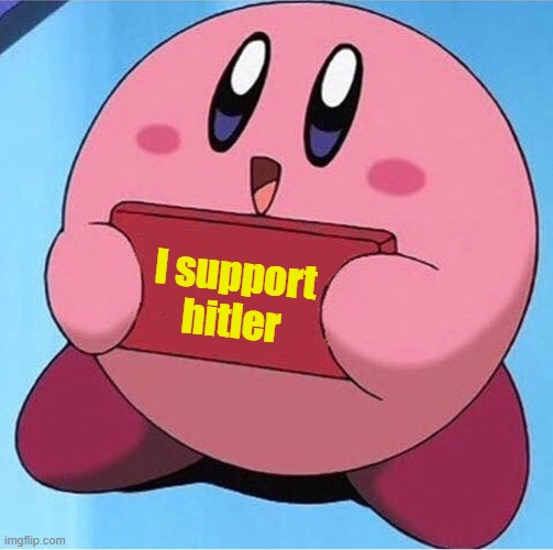 Kirby Supports Hitler | I support hitler | image tagged in kirby holding a sign | made w/ Imgflip meme maker