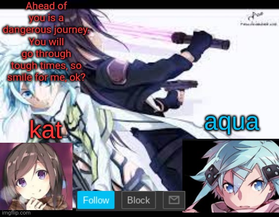 for once I am wholesome  | Ahead of you is a dangerous journey. You will go through tough times, so smile for me, ok? | image tagged in fem kirito | made w/ Imgflip meme maker