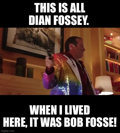Death to Smoochy | THIS IS ALL DIAN FOSSEY. WHEN I LIVED HERE, IT WAS BOB FOSSE! | image tagged in bob fosse | made w/ Imgflip meme maker
