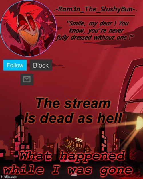 Ugh | The stream is dead as hell; What happened while I was gone | image tagged in alastor temp thingie | made w/ Imgflip meme maker